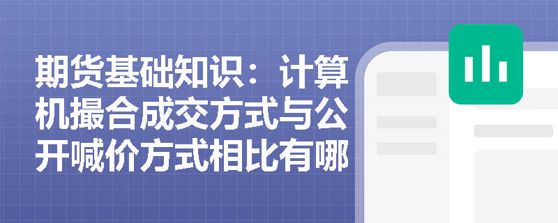 期货基础知识：计算机撮合成交方式与公开喊价方式相比有哪些优势？