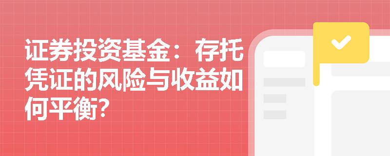 证券投资基金：存托凭证的风险与收益如何平衡？
