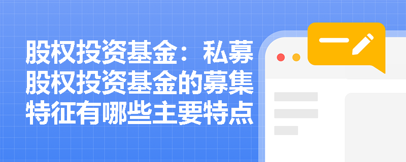 股权投资基金:私募股权投资基金的募集特征有哪些主要特点? 股权投资基金:私募股权投资基金的募集特征有哪些主要特点?