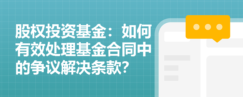 股权投资基金：如何有效处理基金合同中的争议解决条款？