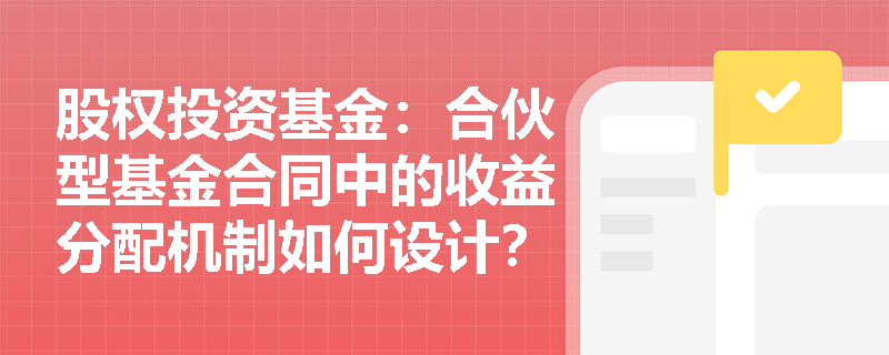 股权投资基金：合伙型基金合同中的收益分配机制如何设计？