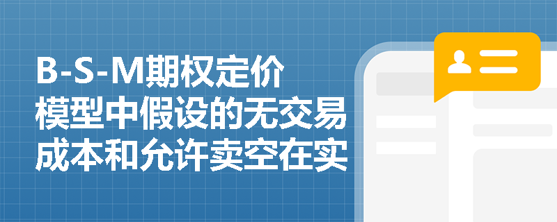 B-S-M期权定价模型中假设的无交易成本和允许卖空在实际市场中的应用如何? B-S-M期权定价模型中假设的无交易成本和允许卖空在实际市场中的应用如何?
