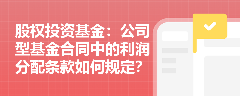 股权投资基金:公司型基金合同中的利润分配条款如何规定? 股权投资基金:公司型基金合同中的利润分配条款如何规定?
