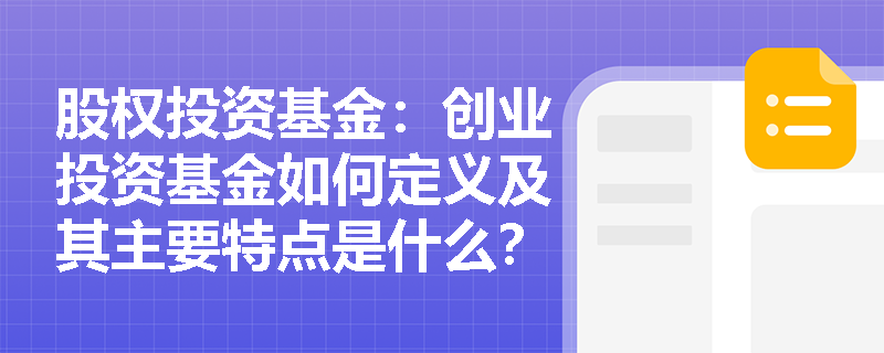 股权投资基金:创业投资基金如何定义及其主要特点是什么? 股权投资基金:创业投资基金如何定义及其主要特点是什么?