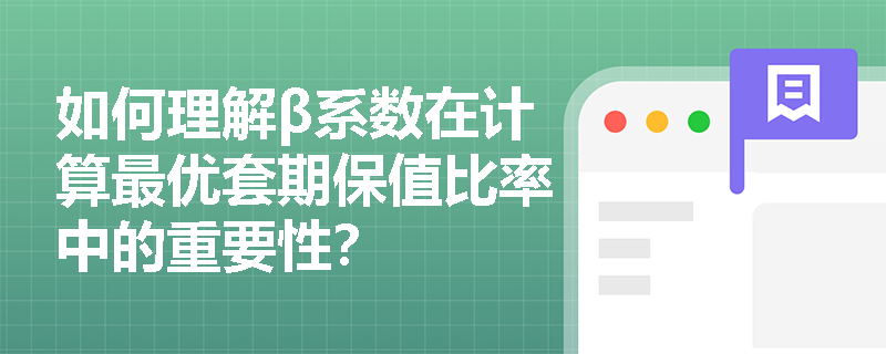 如何理解β系数在计算最优套期保值比率中的重要性? 如何理解β系数在计算最优套期保值比率中的重要性?