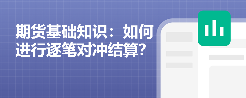 期货基础知识:如何进行逐笔对冲结算? 期货基础知识:如何进行逐笔对冲结算?