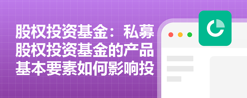股权投资基金：私募股权投资基金的产品基本要素如何影响投资决策？