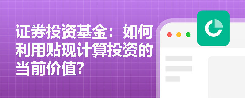 证券投资基金：如何利用贴现计算投资的当前价值？