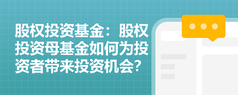 股权投资基金:股权投资母基金如何为投资者带来投资机会? 股权投资基金:股权投资母基金如何为投资者带来投资机会?