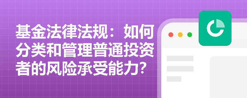 基金法律法规：如何分类和管理普通投资者的风险承受能力？