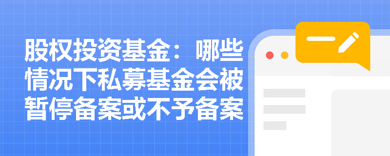 股权投资基金：哪些情况下私募基金会被暂停备案或不予备案？