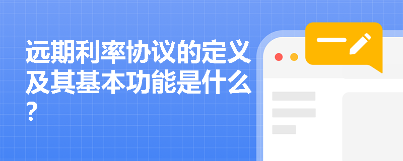 远期利率协议的定义及其基本功能是什么? 远期利率协议的定义及其基本功能是什么?
