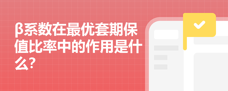 β系数在最优套期保值比率中的作用是什么? β系数在最优套期保值比率中的作用是什么?