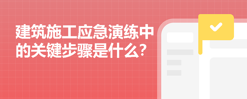 建筑施工应急演练中的关键步骤是什么？