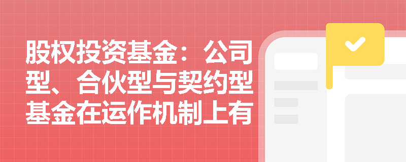 股权投资基金：公司型、合伙型与契约型基金在运作机制上有哪些差异？
