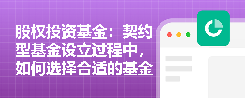 股权投资基金：契约型基金设立过程中，如何选择合适的基金管理人？