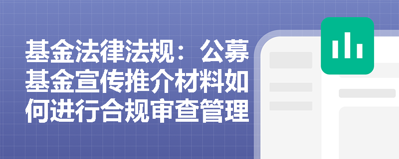 基金法律法规：公募基金宣传推介材料如何进行合规审查管理？