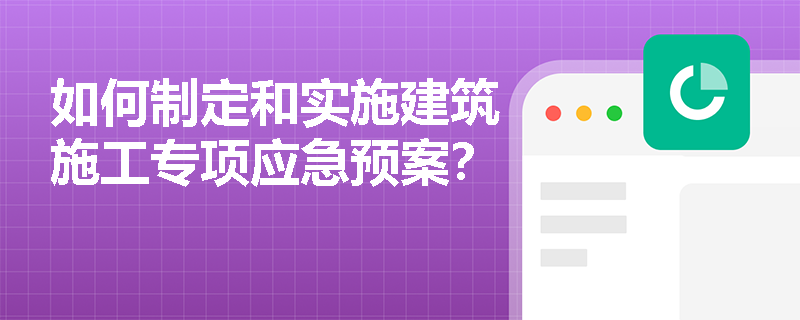 如何制定和实施建筑施工专项应急预案？