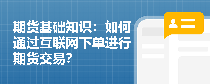 期货基础知识：如何通过互联网下单进行期货交易？