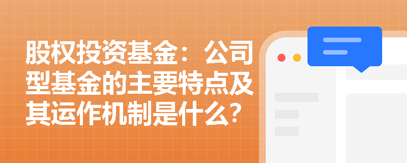 股权投资基金:公司型基金的主要特点及其运作机制是什么? 股权投资基金:公司型基金的主要特点及其运作机制是什么?