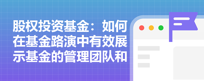 股权投资基金：如何在基金路演中有效展示基金的管理团队和业绩？