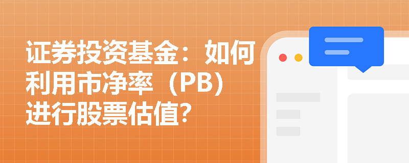 证券投资基金：如何利用市净率（PB）进行股票估值？