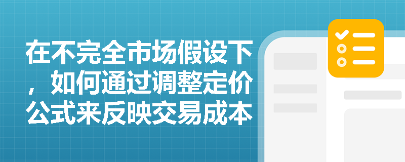 在不完全市场假设下,如何通过调整定价公式来反映交易成本和借贷利率差异? 在不完全市场假设下,如何通过调整定价公式来反映交易成本和借贷利率差异?