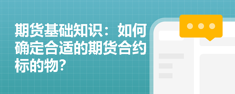 期货基础知识:如何确定合适的期货合约标的物? 期货基础知识:如何确定合适的期货合约标的物?