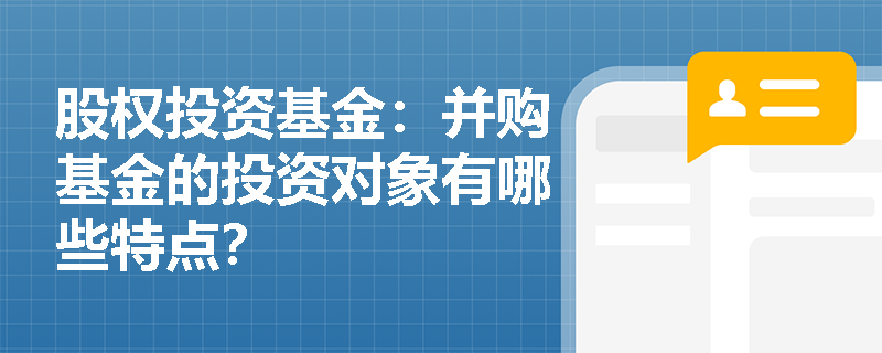 股权投资基金:并购基金的投资对象有哪些特点? 股权投资基金:并购基金的投资对象有哪些特点?