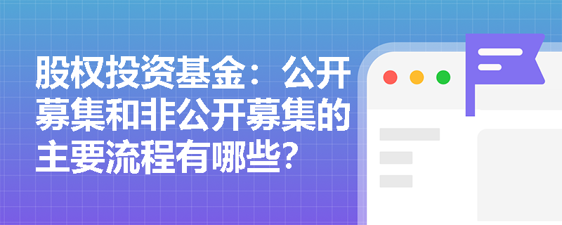 股权投资基金：公开募集和非公开募集的主要流程有哪些？