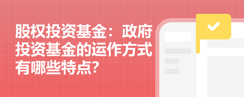 股权投资基金:政府投资基金的运作方式有哪些特点? 股权投资基金:政府投资基金的运作方式有哪些特点?