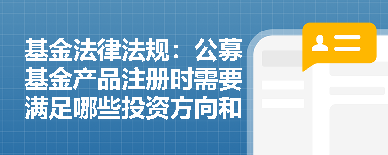 基金法律法规：公募基金产品注册时需要满足哪些投资方向和运作方式的要求？
