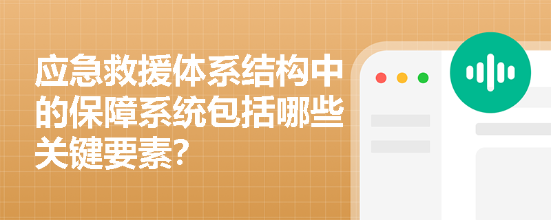 应急救援体系结构中的保障系统包括哪些关键要素? 应急救援体系结构中的保障系统包括哪些关键要素?