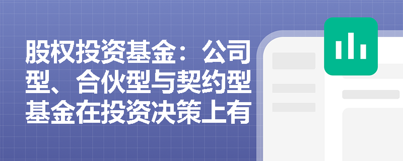 股权投资基金:公司型、合伙型与契约型基金在投资决策上有哪些不同? 股权投资基金:公司型、合伙型与契约型基金在投资决策上有哪些不同?