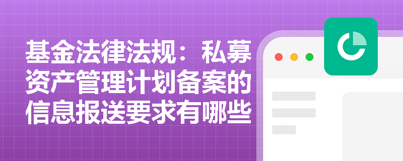 基金法律法规：私募资产管理计划备案的信息报送要求有哪些？