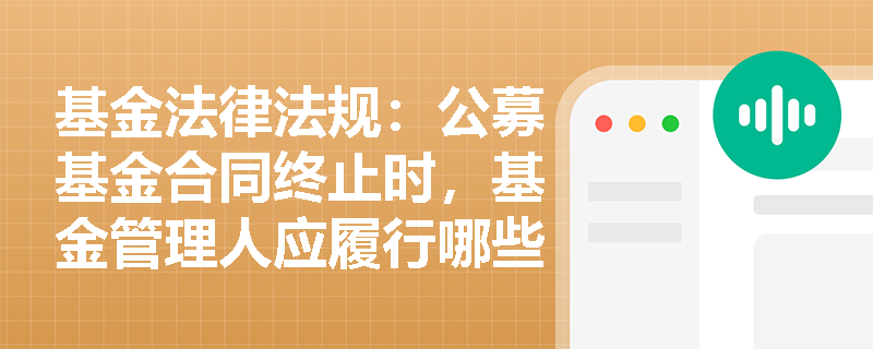 基金法律法规：公募基金合同终止时，基金管理人应履行哪些义务？