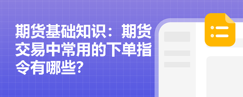 期货基础知识：期货交易中常用的下单指令有哪些？
