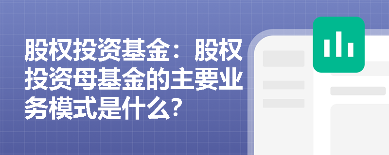 股权投资基金:股权投资母基金的主要业务模式是什么? 股权投资基金:股权投资母基金的主要业务模式是什么?