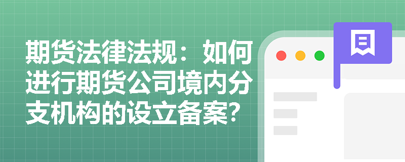 期货法律法规：如何进行期货公司境内分支机构的设立备案？