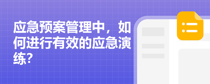 应急预案管理中,如何进行有效的应急演练? 应急预案管理中,如何进行有效的应急演练?