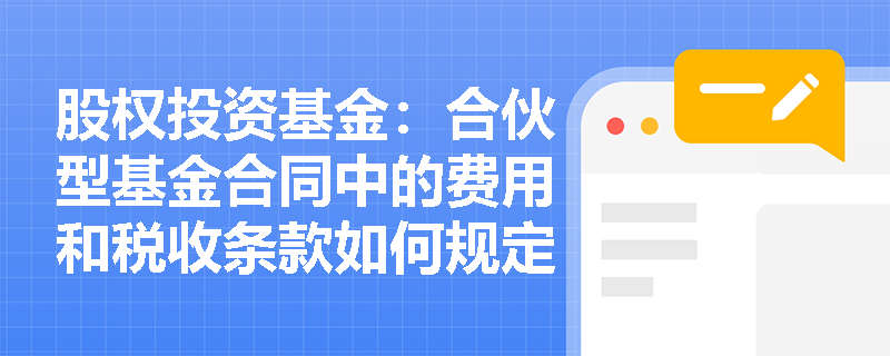 股权投资基金：合伙型基金合同中的费用和税收条款如何规定？