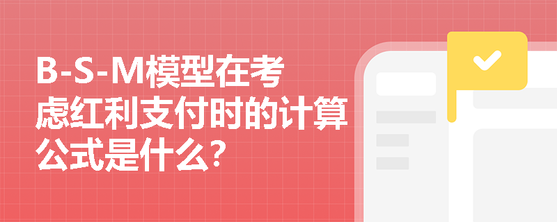 B-S-M模型在考虑红利支付时的计算公式是什么? B-S-M模型在考虑红利支付时的计算公式是什么?