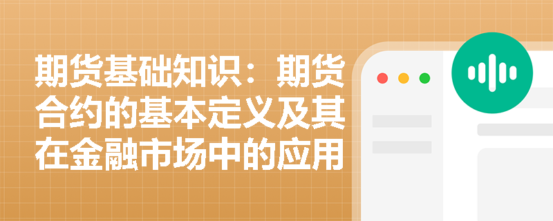 期货基础知识:期货合约的基本定义及其在金融市场中的应用 期货基础知识:期货合约的基本定义及其在金融市场中的应用