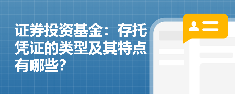 证券投资基金：存托凭证的类型及其特点有哪些？