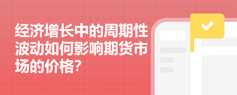经济增长中的周期性波动如何影响期货市场的价格？