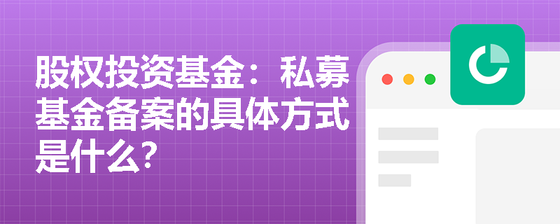 股权投资基金：私募基金备案的具体方式是什么？