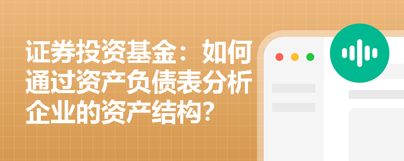 证券投资基金：如何通过资产负债表分析企业的资产结构？