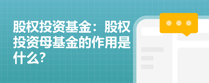 股权投资基金:股权投资母基金的作用是什么? 股权投资基金:股权投资母基金的作用是什么?