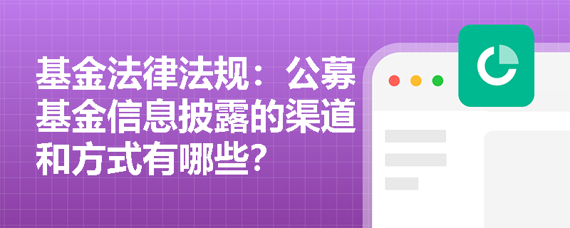 基金法律法规：公募基金信息披露的渠道和方式有哪些？