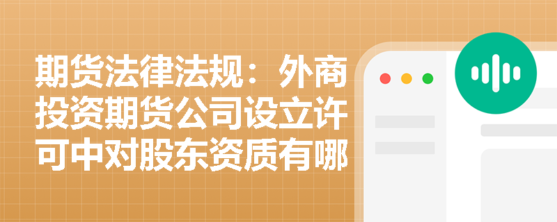 期货法律法规:外商投资期货公司设立许可中对股东资质有哪些具体要求? 期货法律法规:外商投资期货公司设立许可中对股东资质有哪些具体要求?